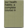Our Health Habits; A Complete Course In door Charlotte Townsend Whitcomb