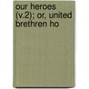 Our Heroes (V.2); Or, United Brethren Ho door William Marion Weekley