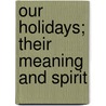 Our Holidays; Their Meaning And Spirit by Unknown