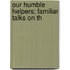 Our Humble Helpers; Familiar Talks On Th