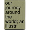 Our Journey Around The World; An Illustr by Clifford E. Clark