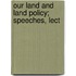 Our Land And Land Policy; Speeches, Lect