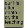 Our Life After Death - Or, The Teaching door Reverend Arthur Chambers