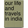 Our Life And Travels In India by Walter L. Wakefield