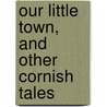 Our Little Town, And Other Cornish Tales door Charles James Lee