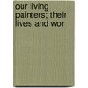 Our Living Painters; Their Lives And Wor door Our living painters