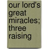 Our Lord's Great Miracles; Three Raising door Hugh Macmillan