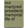 Our Martyred President; Memorial Life Of by Leroy Ed. Townsend