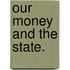 Our Money And The State.
