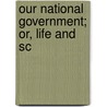 Our National Government; Or, Life And Sc door Martin Logan