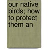 Our Native Birds; How To Protect Them An by Dietrich Lange