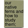 Our Native Ferns And How To Study Them; door Lucien Marcus Underwood