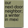 Our Next-Door Neighbor; A Winter In Mexi by Gilbert Haven