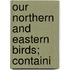 Our Northern And Eastern Birds; Containi