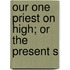 Our One Priest On High; Or The Present S