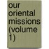 Our Oriental Missions (Volume 1)