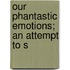 Our Phantastic Emotions; An Attempt To S