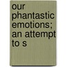 Our Phantastic Emotions; An Attempt To S door T. Kendrick Slade