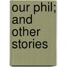 Our Phil; And Other Stories by Olive A. Wadsworth