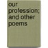 Our Profession; And Other Poems