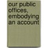 Our Public Offices, Embodying An Account