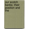 Our Scotch Banks; Their Position And The by William Mitchell