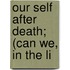 Our Self After Death; (Can We, In The Li