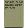 Our Sins, Or Our Saviour, Parish Sermons door Sydney William Skeffington