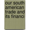 Our South American Trade And Its Financi by Frank O'Malley