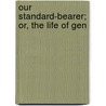 Our Standard-Bearer; Or, The Life Of Gen by Professor Oliver Optic
