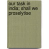 Our Task In India; Shall We Proselytise door Bernard Lucas