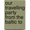 Our Travelling Party From The Baltic To by Daniel C. Eddy