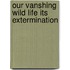 Our Vanshing Wild Life Its Extermination
