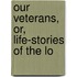 Our Veterans, Or, Life-Stories Of The Lo