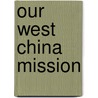 Our West China Mission by Samuel Dwight Chown