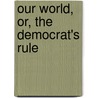 Our World, Or, The Democrat's Rule door Francis Colburn Adams