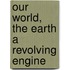 Our World, The Earth A Revolving Engine