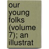 Our Young Folks (Volume 7); An Illustrat door Onbekend