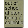 Out Of School At Eton; Being A Collectio door Onbekend