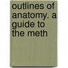 Outlines Of Anatomy. A Guide To The Meth by Edmund Wales Holmes