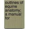 Outlines Of Equine Anatomy; A Manual For door John Henry Steel