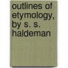 Outlines Of Etymology, By S. S. Haldeman door Samuel Stehman Halderman