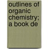 Outlines Of Organic Chemistry; A Book De by Moore