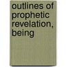 Outlines Of Prophetic Revelation, Being by R.B. James