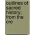 Outlines Of Sacred History; From The Cre