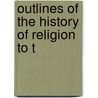 Outlines Of The History Of Religion To T by Tiele