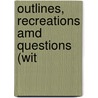 Outlines, Recreations Amd Questions (Wit by Charles Morris