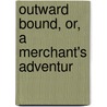 Outward Bound, Or, A Merchant's Adventur door Edward Howard