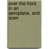 Over The Front In An Aeroplane, And Scen by Ralph Pulitzer