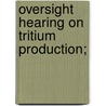 Oversight Hearing On Tritium Production; by United States Congress House Power